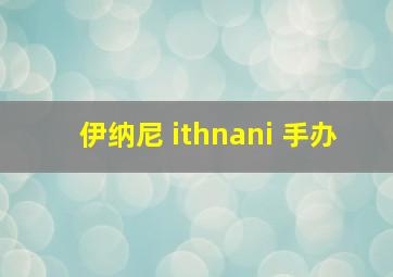 伊纳尼 ithnani 手办